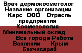 Врач дермокосметолог › Название организации ­ Карс, ООО › Отрасль предприятия ­ Косметология › Минимальный оклад ­ 70 000 - Все города Работа » Вакансии   . Крым,Бахчисарай